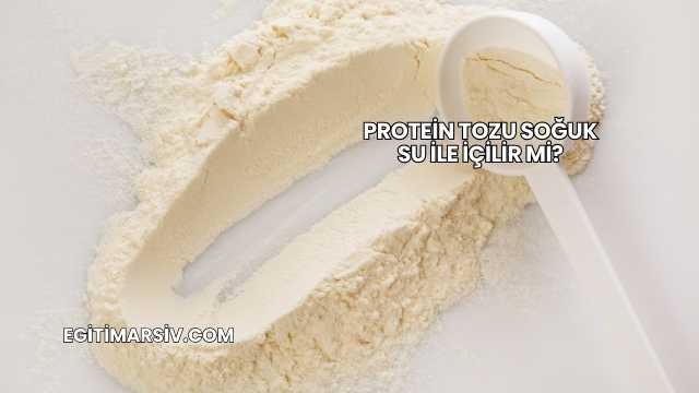 Protein Tozu Soğuk Su İle İçilir mi?