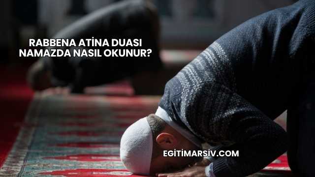 Rabbena Atina Duası Namazda Nasıl Okunur?