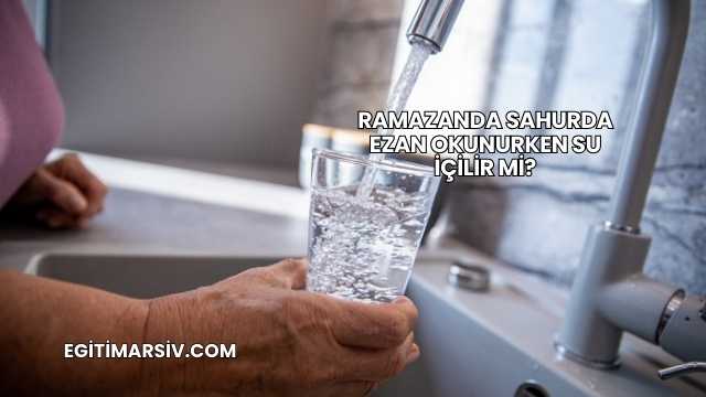 Ramazanda Sahurda Ezan Okunurken Su İçilir mi?