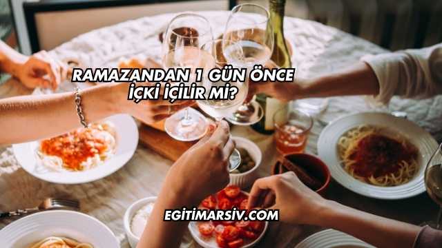 Ramazandan 1 Gün Önce İçki İçilir mi?