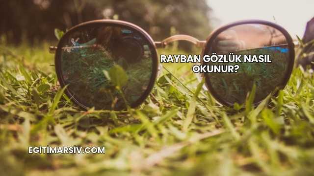 Rayban Gözlük Nasıl Okunur?