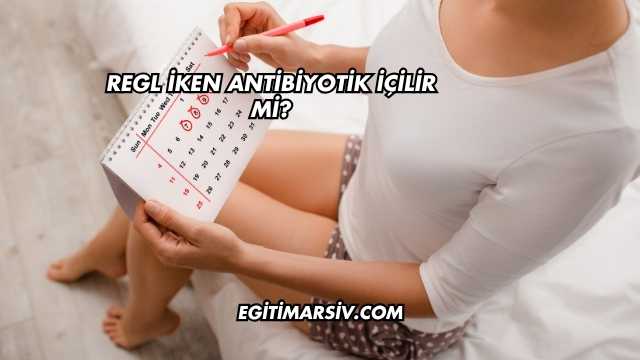 Regl İken Antibiyotik İçilir mi?