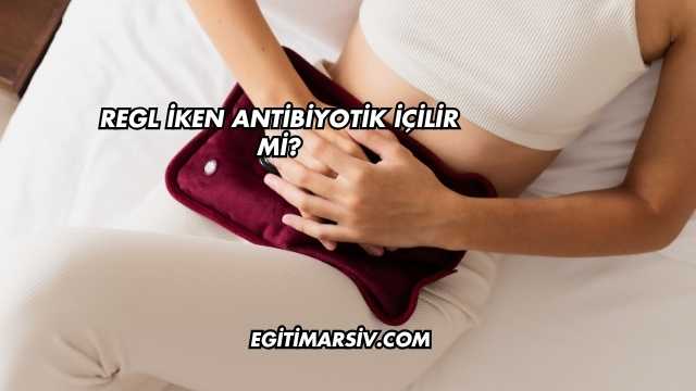Regl İken Antibiyotik İçilir mi?