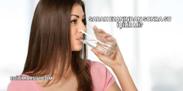 Sabah Ezanından Sonra Su İçilir mi?