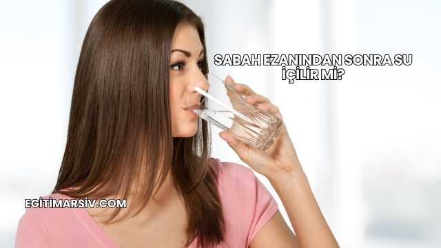 Sabah Ezanından Sonra Su İçilir mi?