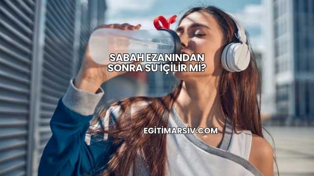 Sabah Ezanından Sonra Su İçilir mi?