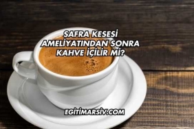 Safra Kesesi Ameliyatından Sonra Kahve İçilir mi?