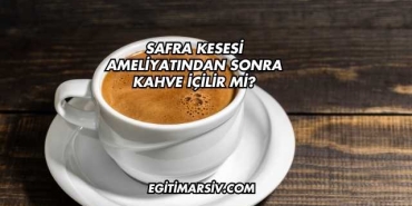 Safra Kesesi Ameliyatından Sonra Kahve İçilir mi?