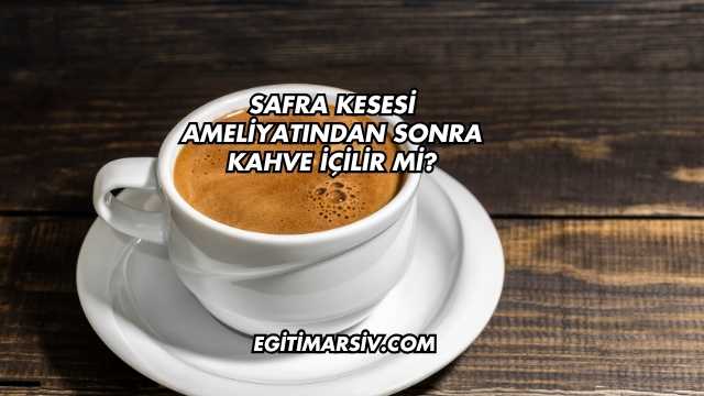 Safra Kesesi Ameliyatından Sonra Kahve İçilir mi?
