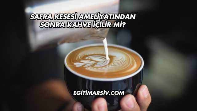 Safra Kesesi Ameliyatından Sonra Kahve İçilir mi?
