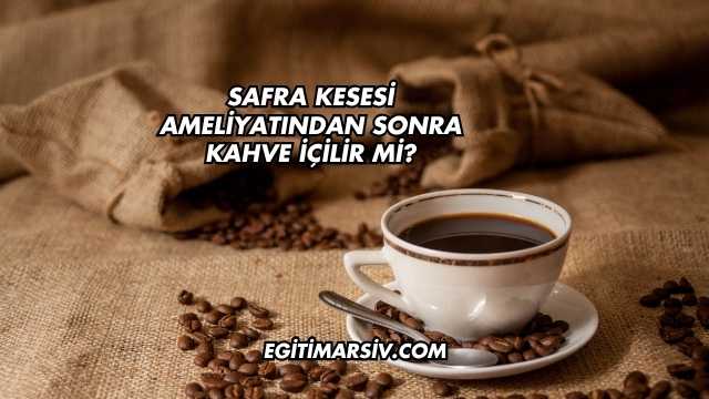 Safra Kesesi Ameliyatından Sonra Kahve İçilir mi?