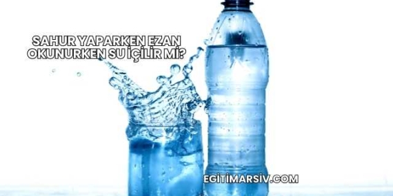 Sahur Yaparken Ezan Okunurken Su İçilir mi?