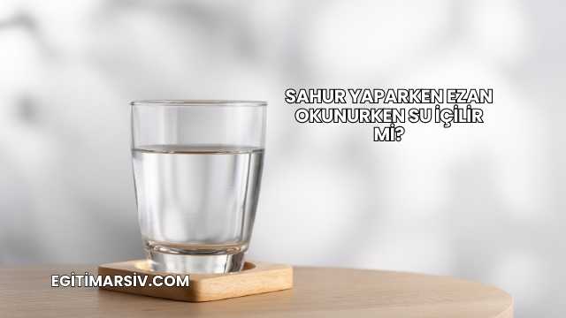 Sahur Yaparken Ezan Okunurken Su İçilir mi?