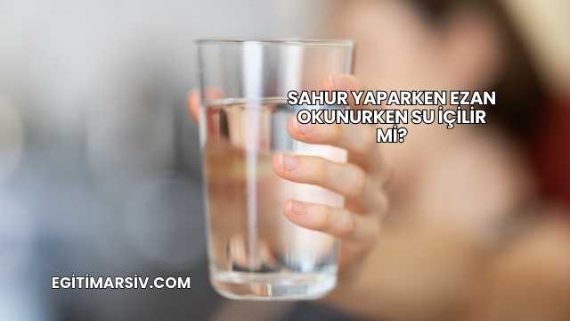 Sahur Yaparken Ezan Okunurken Su İçilir mi?