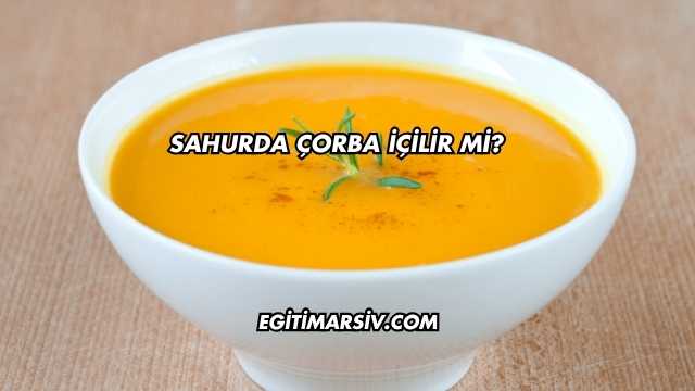 Sahurda Çorba İçilir mi?