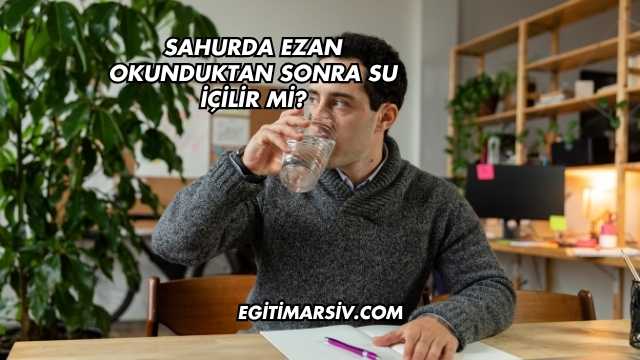 Sahurda Ezan Okunduktan Sonra Su İçilir mi?