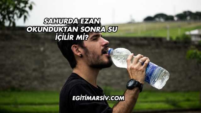 Sahurda Ezan Okunduktan Sonra Su İçilir mi?