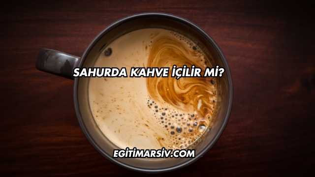 Sahurda Kahve İçilir mi?