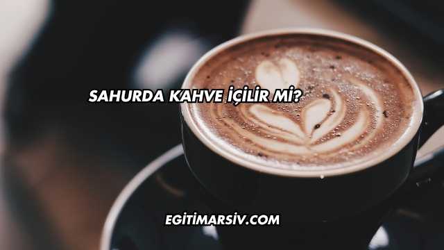 Sahurda Kahve İçilir mi?