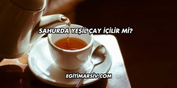 Sahurda Yeşil Çay İçilir mi?