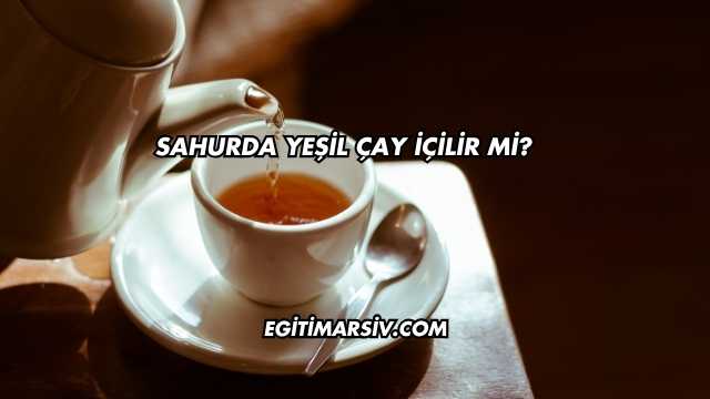 Sahurda Yeşil Çay İçilir mi?