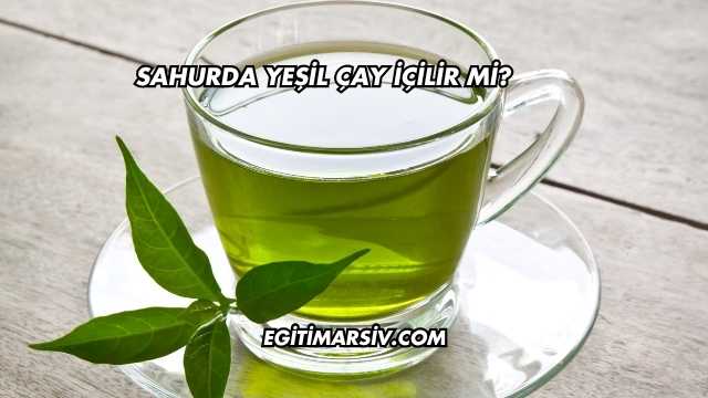 Sahurda Yeşil Çay İçilir mi?