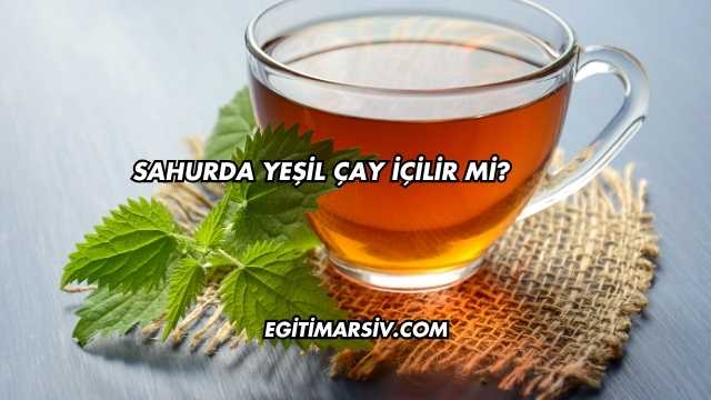Sahurda Yeşil Çay İçilir mi?