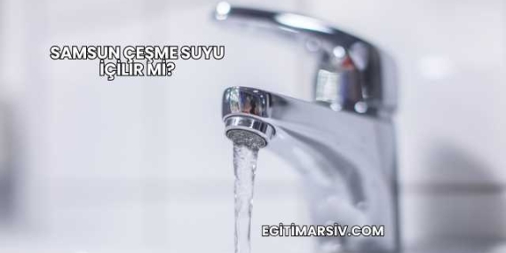 Samsun Çeşme Suyu İçilir mi?