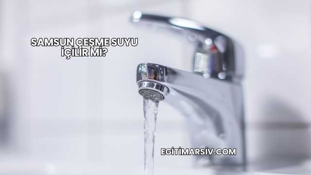 Samsun Çeşme Suyu İçilir mi?
