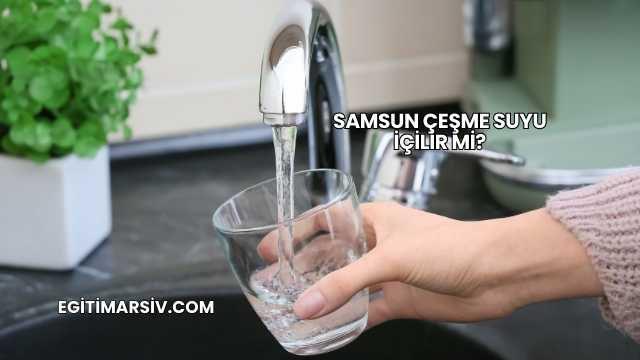 Samsun Çeşme Suyu İçilir mi?