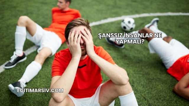 Şanssız İnsanlar Ne Yapmalı?