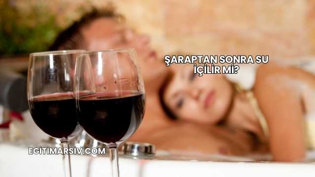Şaraptan Sonra Su İçilir mi?