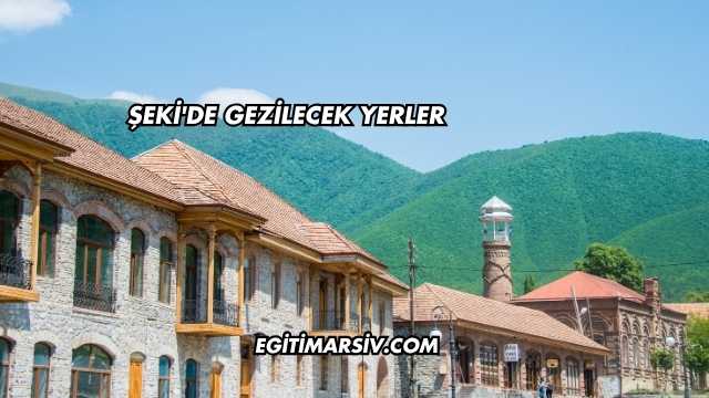 Şeki'de Gezilecek Yerler