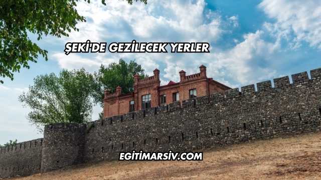 Şeki'de Gezilecek Yerler