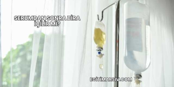 Serumdan Sonra Bira İçilir mi?