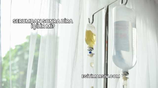 Serumdan Sonra Bira İçilir mi?