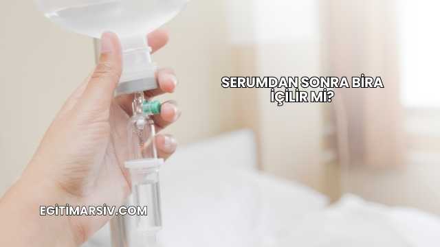 Serumdan Sonra Bira İçilir mi?