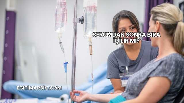 Serumdan Sonra Bira İçilir mi?