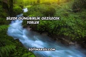 Şilede Günübirlik Gezilecek Yerler
