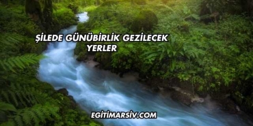 Şilede Günübirlik Gezilecek Yerler