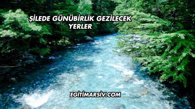 Şilede Günübirlik Gezilecek Yerler