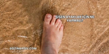 Şişen Ayaklar İçin Ne Yapmalı?