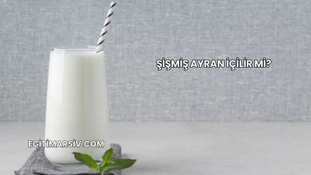 Şişmiş Ayran İçilir mi?