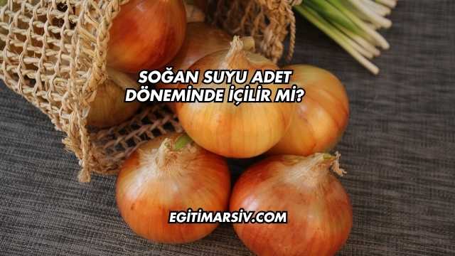 Soğan Suyu Adet Döneminde İçilir mi?
