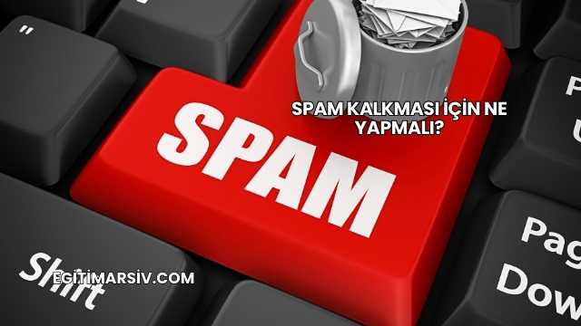 Spam Kalkması İçin Ne Yapmalı?