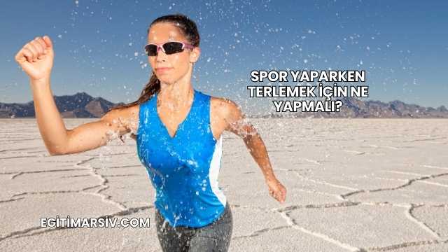 Spor Yaparken Terlemek İçin Ne Yapmalı?