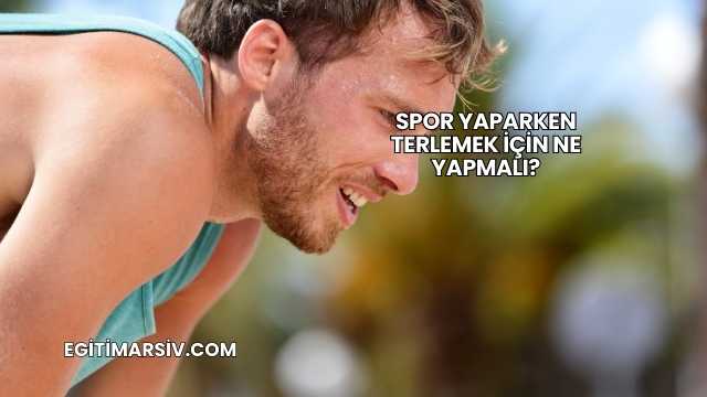 Spor Yaparken Terlemek İçin Ne Yapmalı?