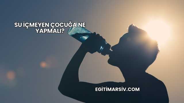 Su İçmeyen Çocuğa Ne Yapmalı?