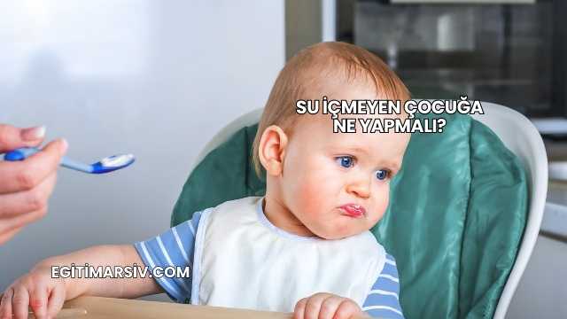 Su İçmeyen Çocuğa Ne Yapmalı?