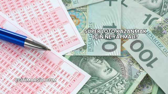 Süper Loto Kazanmak İçin Ne Yapmalı?